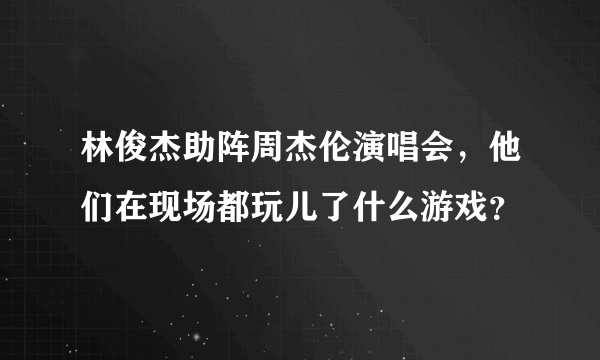 林俊杰助阵周杰伦演唱会，他们在现场都玩儿了什么游戏？