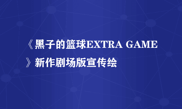 《黑子的篮球EXTRA GAME》新作剧场版宣传绘