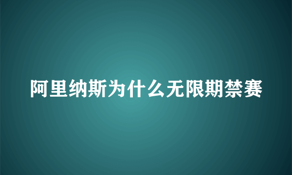 阿里纳斯为什么无限期禁赛