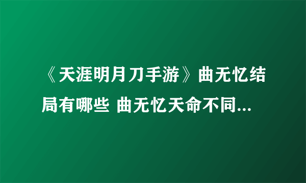 《天涯明月刀手游》曲无忆结局有哪些 曲无忆天命不同结局达成方法