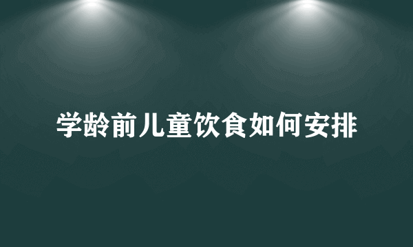 学龄前儿童饮食如何安排