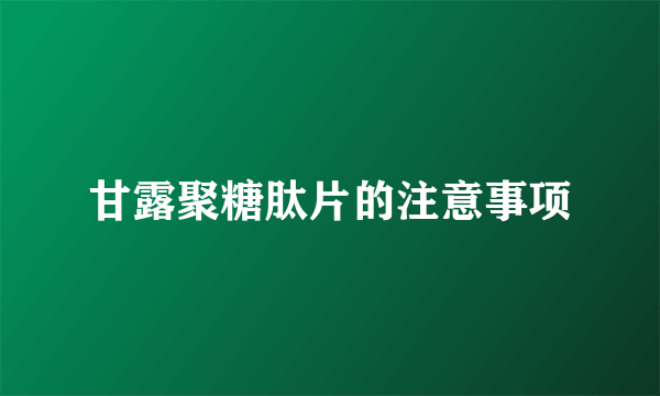 甘露聚糖肽片的注意事项