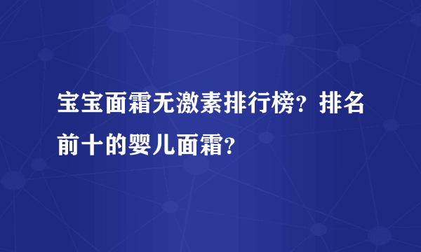 宝宝面霜无激素排行榜？排名前十的婴儿面霜？