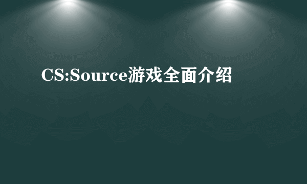 CS:Source游戏全面介绍