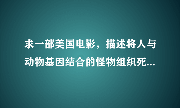 求一部美国电影，描述将人与动物基因结合的怪物组织死亡格斗的比赛，有蜥蜴，蝎子等等，男主角被虎的基因