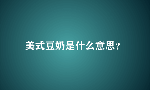 美式豆奶是什么意思？