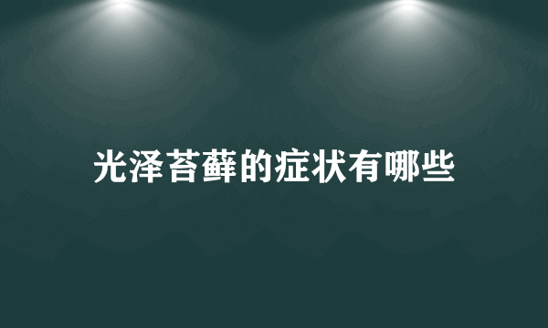 光泽苔藓的症状有哪些