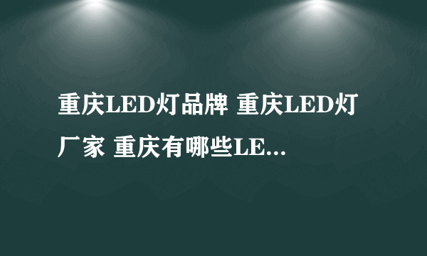 重庆LED灯品牌 重庆LED灯厂家 重庆有哪些LED灯品牌【品牌库】