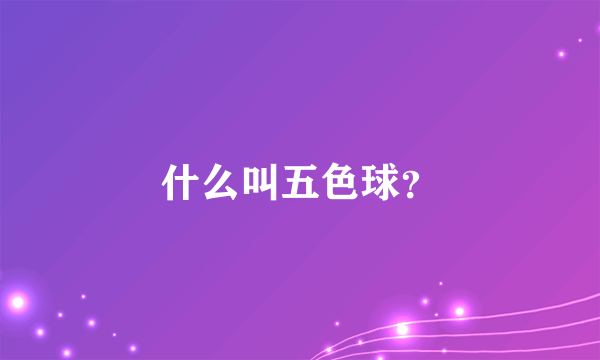 什么叫五色球？