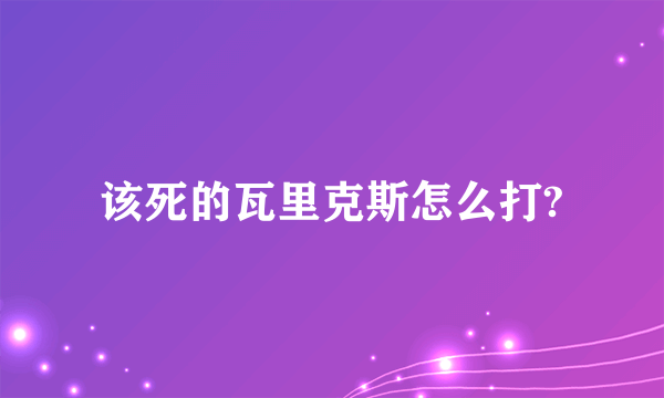 该死的瓦里克斯怎么打?