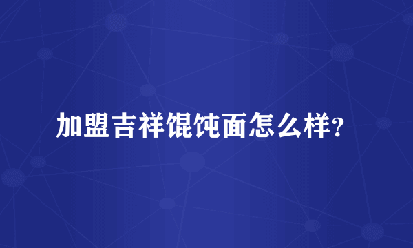 加盟吉祥馄饨面怎么样？