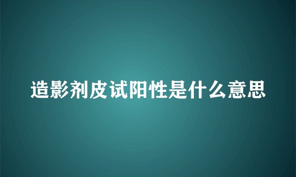 造影剂皮试阳性是什么意思