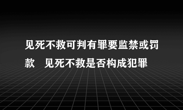 见死不救可判有罪要监禁或罚款   见死不救是否构成犯罪