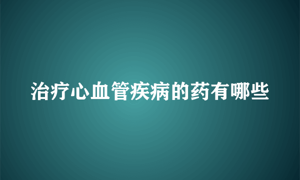 治疗心血管疾病的药有哪些