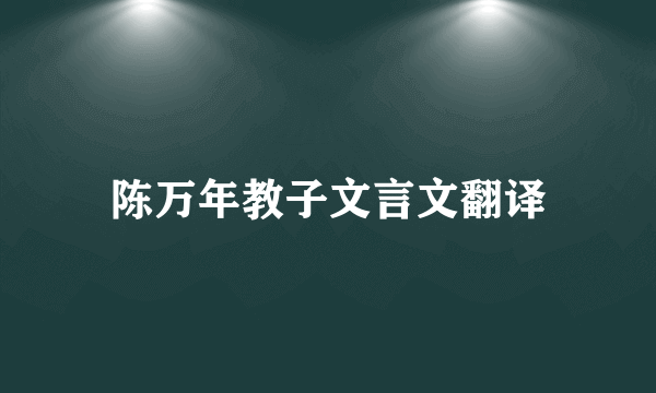 陈万年教子文言文翻译