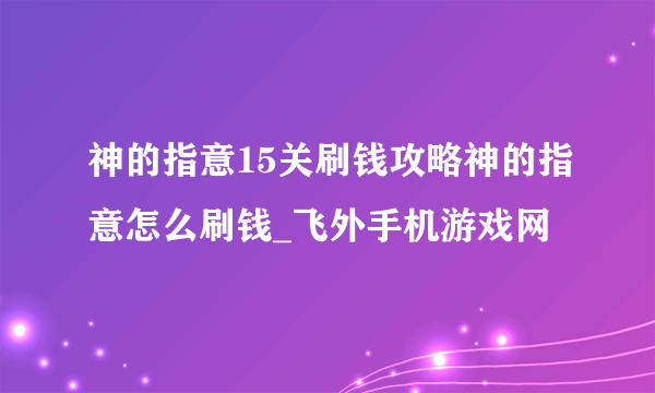 神的指意15关刷钱攻略神的指意怎么刷钱_飞外手机游戏网