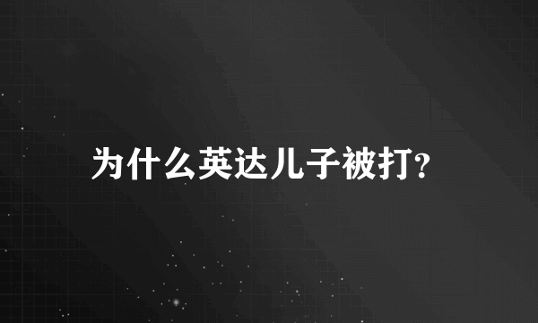 为什么英达儿子被打？