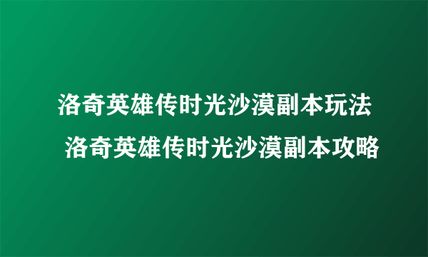 洛奇英雄传时光沙漠副本玩法 洛奇英雄传时光沙漠副本攻略