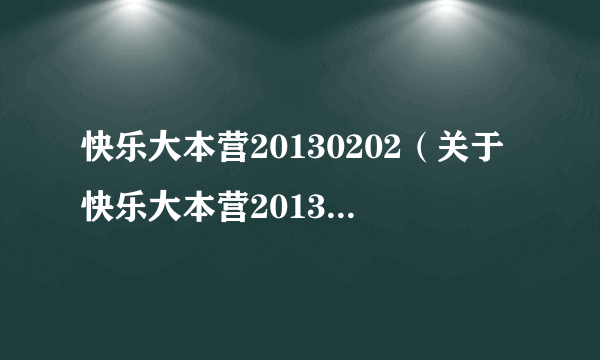 快乐大本营20130202（关于快乐大本营20130202的简介）