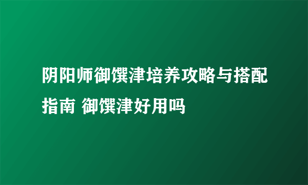 阴阳师御馔津培养攻略与搭配指南 御馔津好用吗