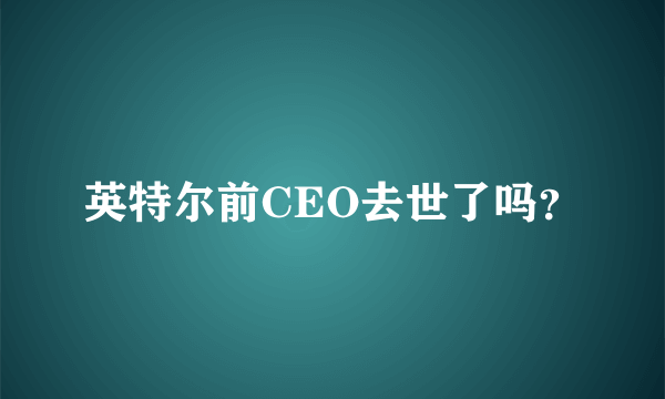 英特尔前CEO去世了吗？