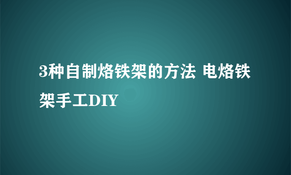 3种自制烙铁架的方法 电烙铁架手工DIY