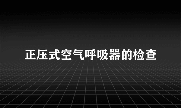 正压式空气呼吸器的检查