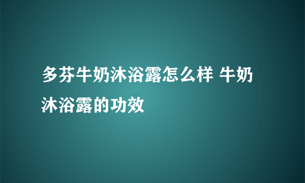 多芬牛奶沐浴露怎么样 牛奶沐浴露的功效