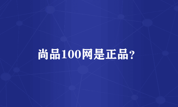 尚品100网是正品？