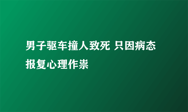 男子驱车撞人致死 只因病态报复心理作祟