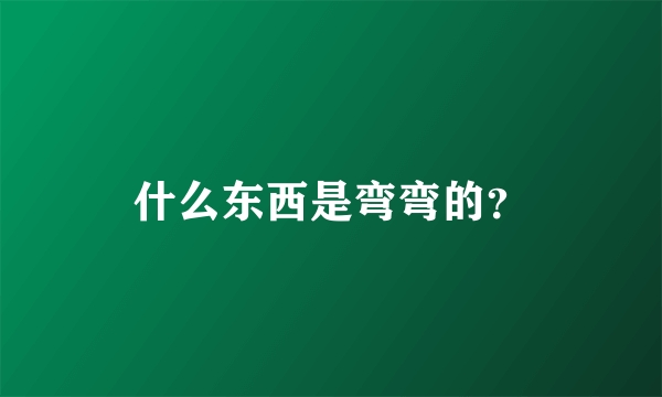 什么东西是弯弯的？