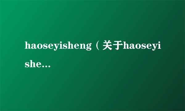 haoseyisheng（关于haoseyisheng的介绍）