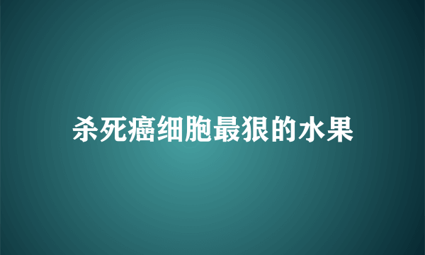 杀死癌细胞最狠的水果