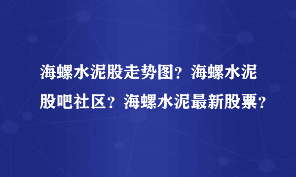 海螺水泥股走势图？海螺水泥股吧社区？海螺水泥最新股票？