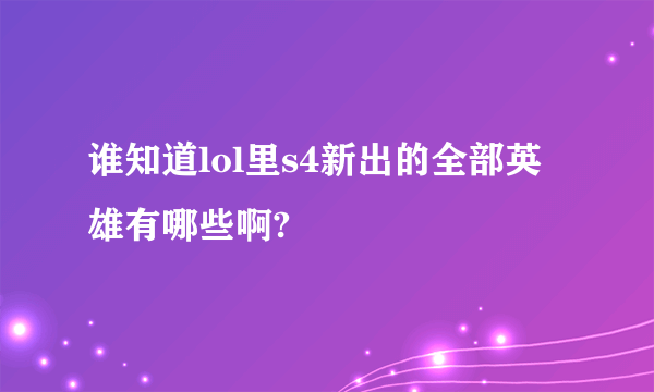 谁知道lol里s4新出的全部英雄有哪些啊?