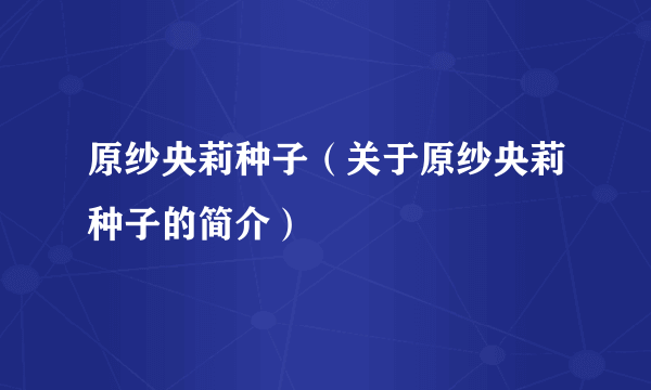 原纱央莉种子（关于原纱央莉种子的简介）