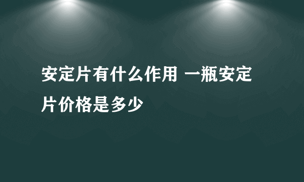 安定片有什么作用 一瓶安定片价格是多少