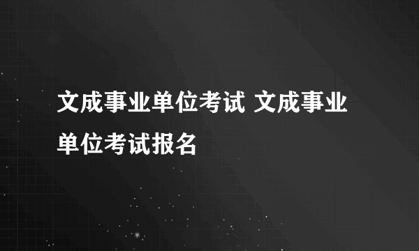 文成事业单位考试 文成事业单位考试报名