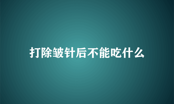 打除皱针后不能吃什么