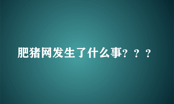 肥猪网发生了什么事？？？