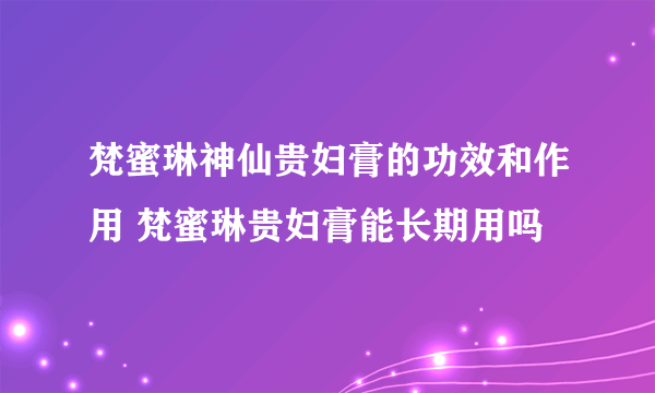 梵蜜琳神仙贵妇膏的功效和作用 梵蜜琳贵妇膏能长期用吗