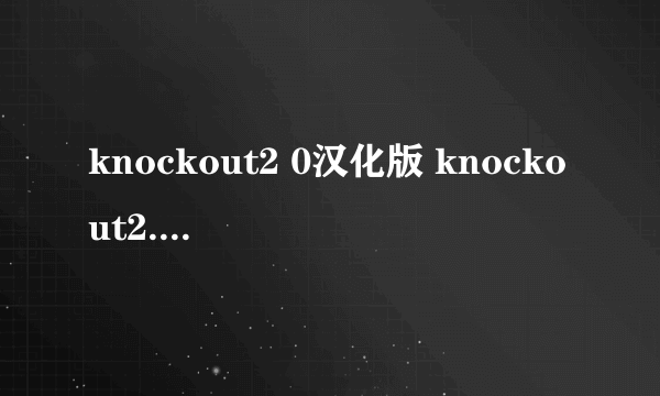 knockout2 0汉化版 knockout2.0安装教程