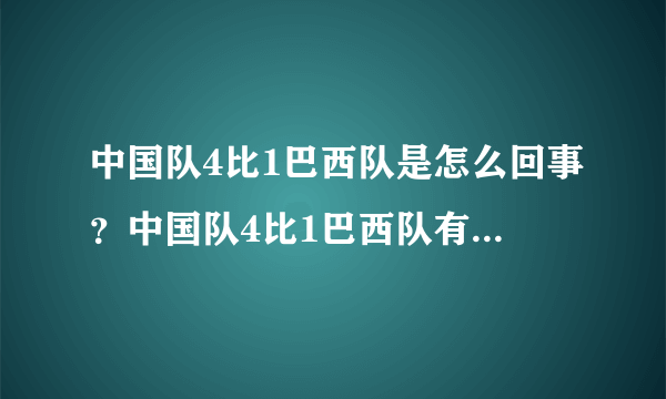 中国队4比1巴西队是怎么回事？中国队4比1巴西队有什么影响？