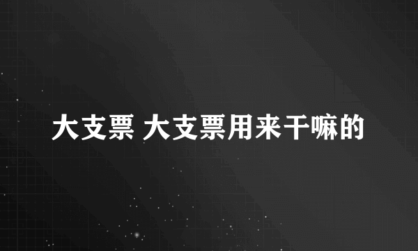 大支票 大支票用来干嘛的