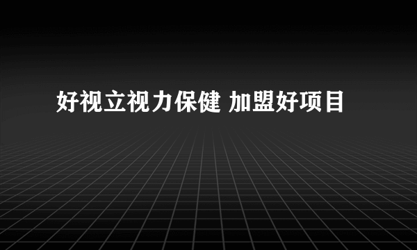 好视立视力保健 加盟好项目