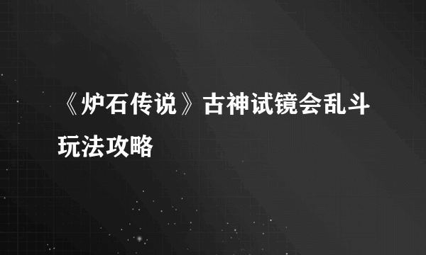 《炉石传说》古神试镜会乱斗玩法攻略