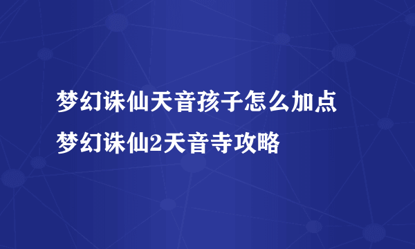 梦幻诛仙天音孩子怎么加点 梦幻诛仙2天音寺攻略