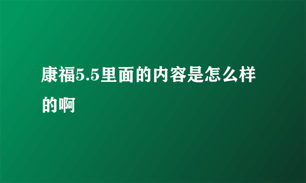 康福5.5里面的内容是怎么样的啊