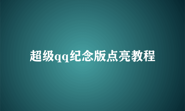 超级qq纪念版点亮教程