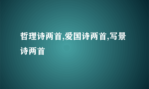 哲理诗两首,爱国诗两首,写景诗两首